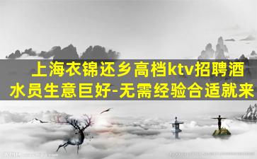 上海衣锦还乡高档ktv招聘酒水员生意巨好-无需经验合适就来
